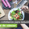 Prevenir cáncer con cambios en estilo de vida y dieta